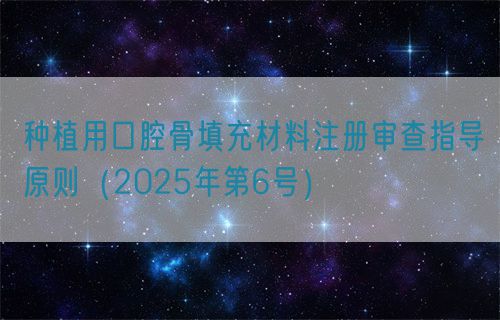 種植用口腔骨填充材料注冊審查指導原則(2025年第6號)(圖1) 種植用口腔骨填充材料注冊審查指導原則(2025年第6號)(圖1)