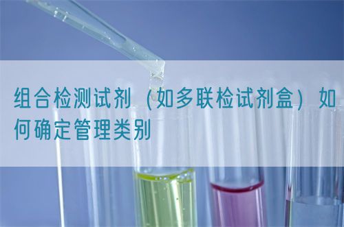 組合檢測試劑（如多聯檢試劑盒）如何確定管理類別(圖1)