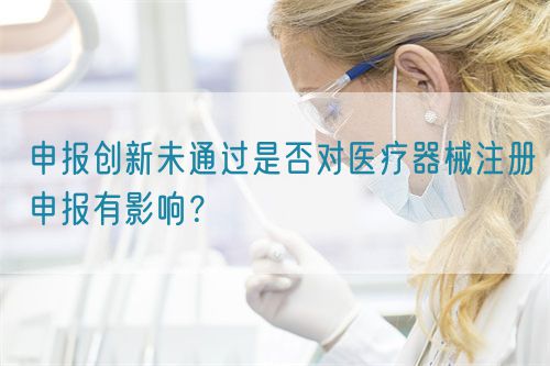 申報創新未通過是否對醫療器械注冊申報有影響?(圖1) 申報創新未通過是否對醫療器械注冊申報有影響?(圖1)