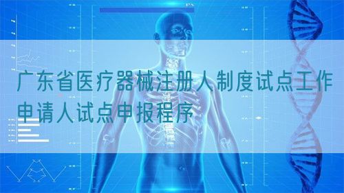 廣東省醫(yī)療器械注冊人制度試點工作申請人試點申報程序(圖1)