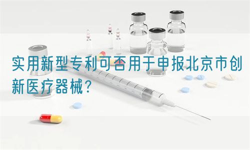 實用新型專利可否用于申報北京市創新醫療器械？(圖1)