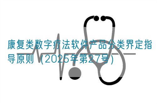 康復類數字療法軟件產品分類界定指導原則（2025年第27號）(圖1)