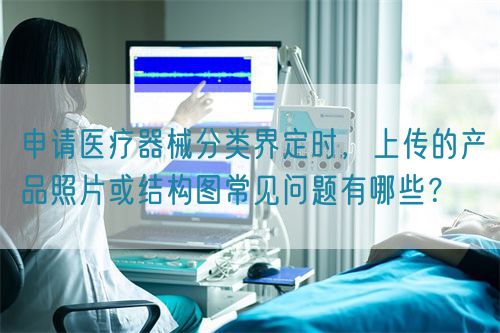 申請(qǐng)醫(yī)療器械分類界定時(shí),上傳的產(chǎn)品照片或結(jié)構(gòu)圖常見(jiàn)問(wèn)題有哪些?(圖1) 申請(qǐng)醫(yī)療器械分類界定時(shí),上傳的產(chǎn)品照片或結(jié)構(gòu)圖常見(jiàn)問(wèn)題有哪些?(圖1)