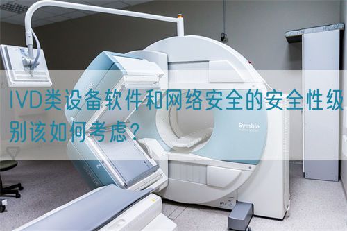 IVD類(lèi)設(shè)備軟件和網(wǎng)絡(luò)安全的安全性級(jí)別該如何考慮?(圖1) IVD類(lèi)設(shè)備軟件和網(wǎng)絡(luò)安全的安全性級(jí)別該如何考慮?(圖1)