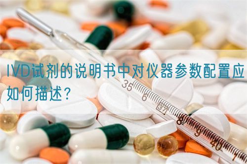 IVD試劑的說明書中對儀器參數配置應如何描述？