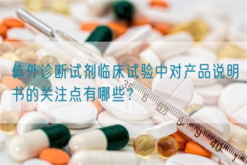 體外診斷試劑臨床試驗中對產品說明書的關注點有哪些？(圖1)