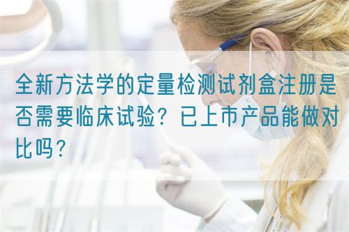 全新方法學的定量檢測試劑盒注冊是否需要臨床試驗?已上市產品能做對比嗎?(圖1) 全新方法學的定量檢測試劑盒注冊是否需要臨床試驗?已上市產品能做對比嗎?(圖1)