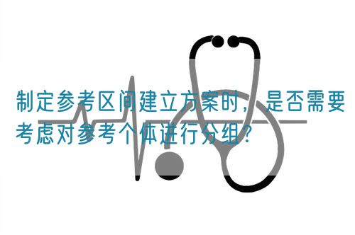 制定參考區間建立方案時，是否需要考慮對參考個體進行分組？(圖1)