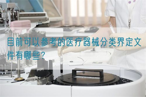 目前可以參考的醫療器械分類界定文件有哪些?(圖1) 目前可以參考的醫療器械分類界定文件有哪些?(圖1)