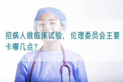 招病人做臨床試驗,倫理委員會主要卡哪幾點?(圖1) 招病人做臨床試驗,倫理委員會主要卡哪幾點?(圖1)