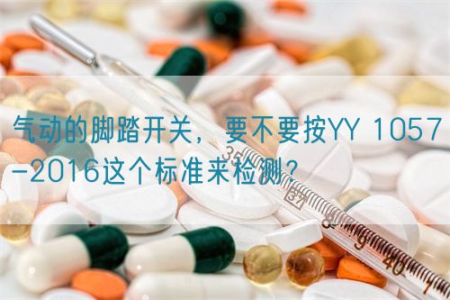 氣動的腳踏開關，要不要按YY 1057-2016這個標準來檢測？(圖1)