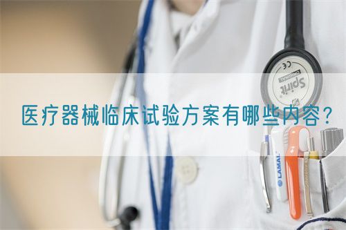 醫療器械臨床試驗方案有哪些內容?(圖1) 醫療器械臨床試驗方案有哪些內容?(圖1)
