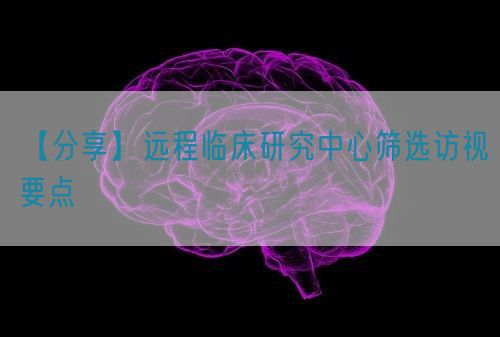 【分享】遠程臨床研究中心篩選訪視要點(圖1) 【分享】遠程臨床研究中心篩選訪視要點(圖1)