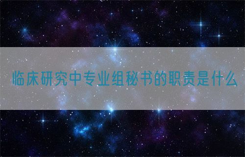 臨床研究中專業(yè)組秘書的職責(zé)是什么(圖1) 臨床研究中專業(yè)組秘書的職責(zé)是什么(圖1)