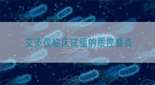 艾灸儀臨床試驗(yàn)的質(zhì)控要點(diǎn)(圖1) 艾灸儀臨床試驗(yàn)的質(zhì)控要點(diǎn)(圖1)