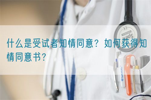什么是受試者知情同意?如何獲得知情同意書(shū)?(圖1) 什么是受試者知情同意?如何獲得知情同意書(shū)?(圖1)