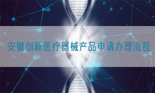 安徽創新醫療器械產品申請辦理流程(圖1) 安徽創新醫療器械產品申請辦理流程(圖1)