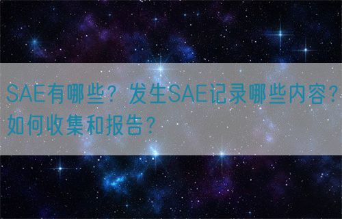 SAE有哪些?發生SAE記錄哪些內容?如何收集和報告?(圖1) SAE有哪些?發生SAE記錄哪些內容?如何收集和報告?(圖1)