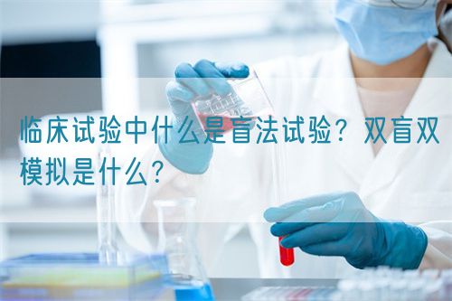 臨床試驗中什么是盲法試驗？雙盲雙模擬是什么？(圖1)