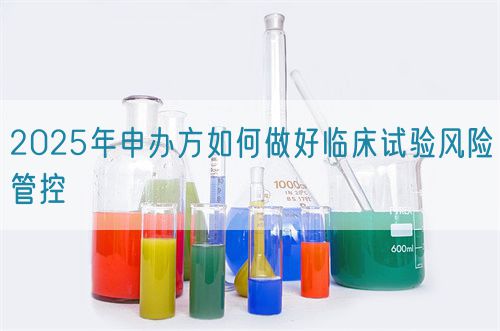 2025年申辦方如何做好臨床試驗風險管控(圖1) 2025年申辦方如何做好臨床試驗風險管控(圖1)