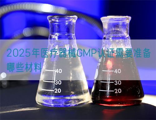 2025年醫療器械GMP認證需要準備哪些材料(圖1)