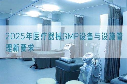 2025年醫(yī)療器械GMP設(shè)備與設(shè)施管理新要求(圖1) 2025年醫(yī)療器械GMP設(shè)備與設(shè)施管理新要求(圖1)