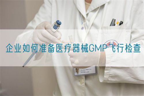 企業如何準備醫療器械GMP飛行檢查(圖1) 企業如何準備醫療器械GMP飛行檢查(圖1)