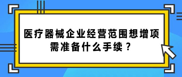 醫療器械企業經營范圍增項的手續和辦理流程